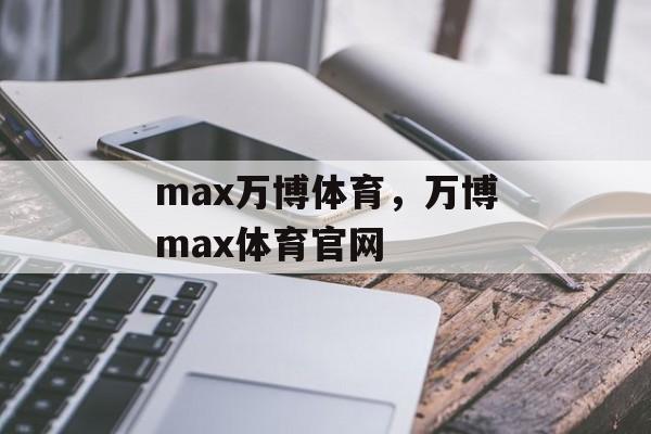 max万博体育，万博max体育官网