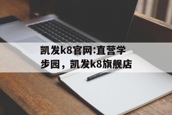 凯发k8官网:直营学步园，凯发k8旗舰店