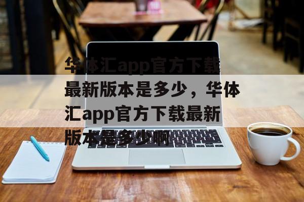 华体汇app官方下载最新版本是多少，华体汇app官方下载最新版本是多少啊