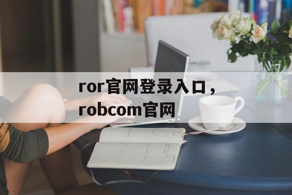 ror官网登录入口，robcom官网