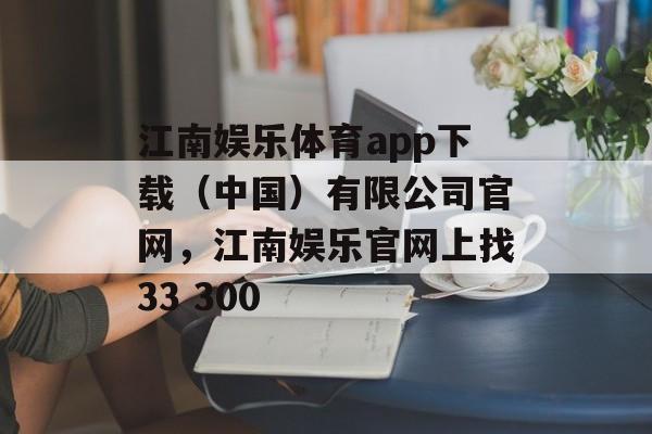 江南娱乐体育app下载（中国）有限公司官网，江南娱乐官网上找33 300