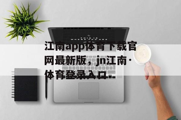 江南app体育下载官网最新版，jn江南·体育登录入口