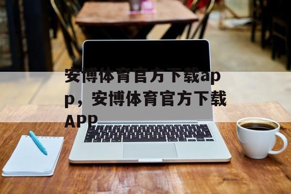 安博体育官方下载app，安博体育官方下载APP