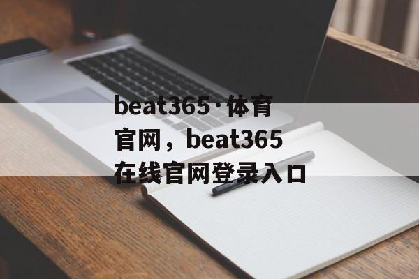 beat365·体育官网，beat365在线官网登录入口