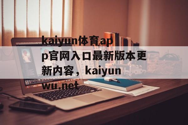 kaiyun体育app官网入口最新版本更新内容，kaiyunwu.net