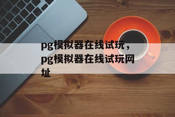 pg模拟器在线试玩，pg模拟器在线试玩网址