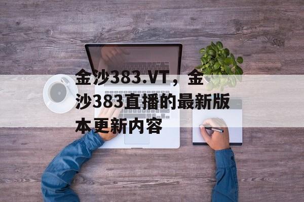 金沙383.VT，金沙383直播的最新版本更新内容