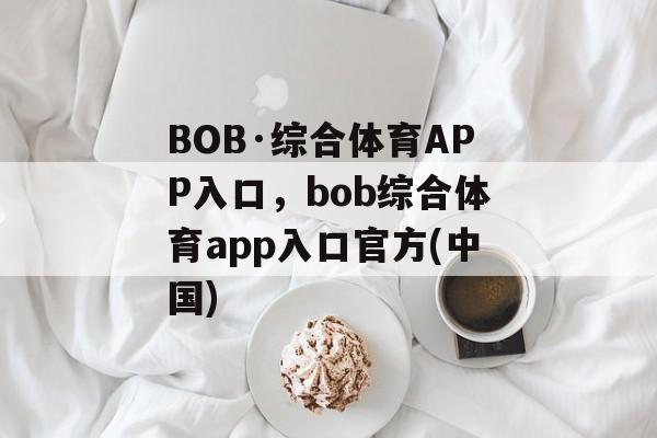 BOB·综合体育APP入口，bob综合体育app入口官方(中国)