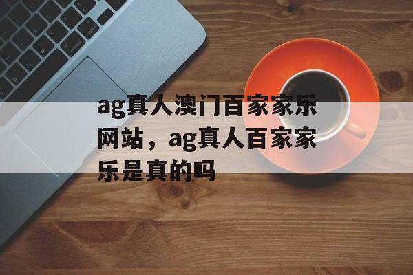 ag真人澳门百家家乐网站，ag真人百家家乐是真的吗