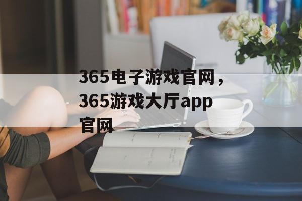 365电子游戏官网，365游戏大厅app官网