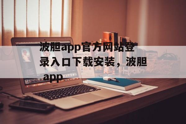 波胆app官方网站登录入口下载安装，波胆 app